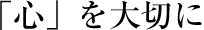 「心」を大切に