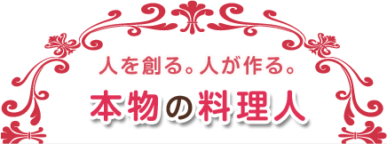人が創る。人を創る。本物の料理人